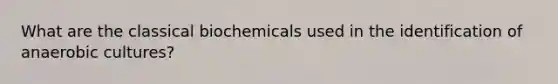 What are the classical biochemicals used in the identification of anaerobic cultures?