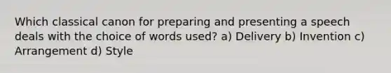 Which classical canon for preparing and presenting a speech deals with the choice of words used? a) Delivery b) Invention c) Arrangement d) Style