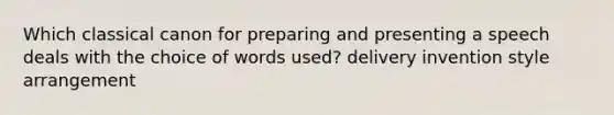 Which classical canon for preparing and presenting a speech deals with the choice of words used? delivery invention style arrangement