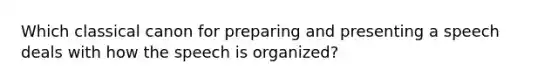 Which classical canon for preparing and presenting a speech deals with how the speech is organized?