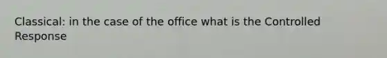 Classical: in the case of the office what is the Controlled Response