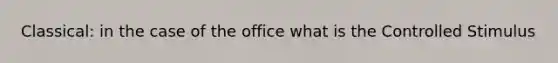 Classical: in the case of the office what is the Controlled Stimulus