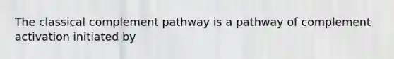 The classical complement pathway is a pathway of complement activation initiated by