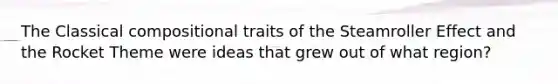 The Classical compositional traits of the Steamroller Effect and the Rocket Theme were ideas that grew out of what region?
