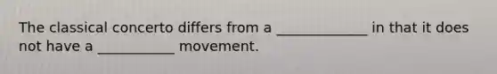 The classical concerto differs from a _____________ in that it does not have a ___________ movement.