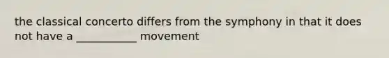 the classical concerto differs from the symphony in that it does not have a ___________ movement