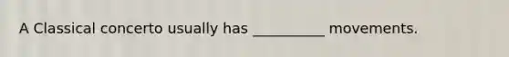 A Classical concerto usually has __________ movements.