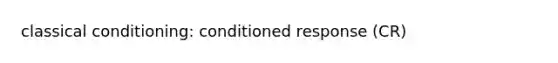 classical conditioning: conditioned response (CR)