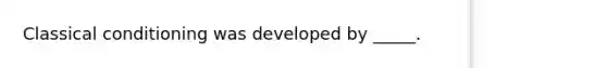 Classical conditioning was developed by _____.