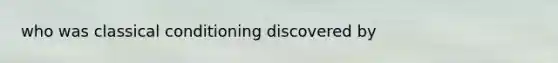 who was classical conditioning discovered by