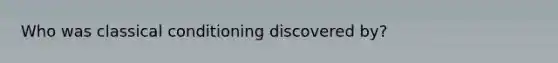 Who was classical conditioning discovered by?