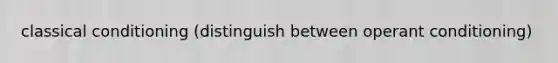 classical conditioning (distinguish between operant conditioning)