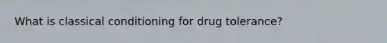 What is classical conditioning for drug tolerance?