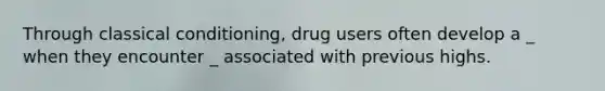 Through classical conditioning, drug users often develop a _ when they encounter _ associated with previous highs.