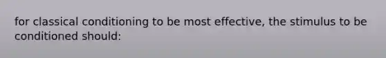 for classical conditioning to be most effective, the stimulus to be conditioned should: