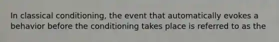 In classical conditioning, the event that automatically evokes a behavior before the conditioning takes place is referred to as the