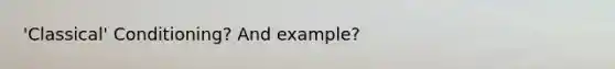 'Classical' Conditioning? And example?