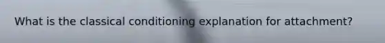 What is the classical conditioning explanation for attachment?