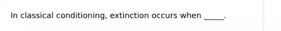 In classical conditioning, extinction occurs when _____.