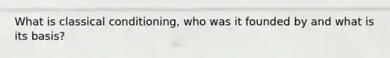 What is classical conditioning, who was it founded by and what is its basis?