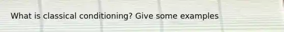 What is classical conditioning? Give some examples