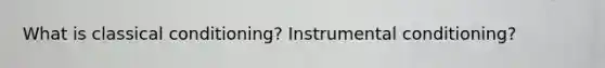 What is classical conditioning? Instrumental conditioning?