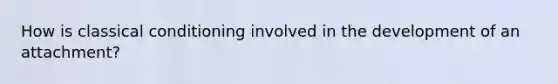 How is <a href='https://www.questionai.com/knowledge/kI6awfNO2B-classical-conditioning' class='anchor-knowledge'>classical conditioning</a> involved in the development of an attachment?