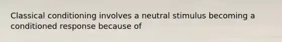 Classical conditioning involves a neutral stimulus becoming a conditioned response because of