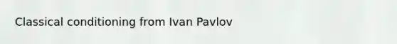 Classical conditioning from Ivan Pavlov