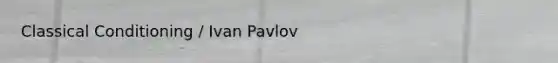 Classical Conditioning / Ivan Pavlov