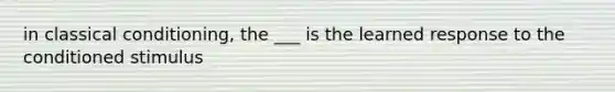 in classical conditioning, the ___ is the learned response to the conditioned stimulus