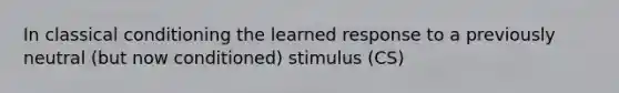 In <a href='https://www.questionai.com/knowledge/kI6awfNO2B-classical-conditioning' class='anchor-knowledge'>classical conditioning</a> the learned response to a previously neutral (but now conditioned) stimulus (CS)