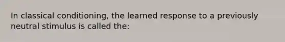 In <a href='https://www.questionai.com/knowledge/kI6awfNO2B-classical-conditioning' class='anchor-knowledge'>classical conditioning</a>, the learned response to a previously neutral stimulus is called the: