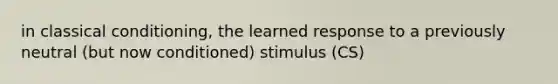 in classical conditioning, the learned response to a previously neutral (but now conditioned) stimulus (CS)