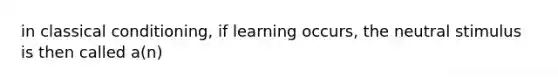 in classical conditioning, if learning occurs, the neutral stimulus is then called a(n)