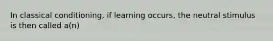 In classical conditioning, if learning occurs, the neutral stimulus is then called a(n)