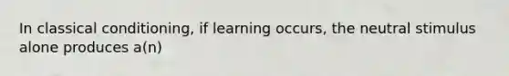 In classical conditioning, if learning occurs, the neutral stimulus alone produces a(n)