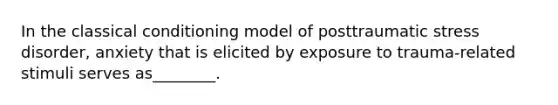 In the <a href='https://www.questionai.com/knowledge/kI6awfNO2B-classical-conditioning' class='anchor-knowledge'>classical conditioning</a> model of posttraumatic stress disorder, anxiety that is elicited by exposure to trauma-related stimuli serves as________.