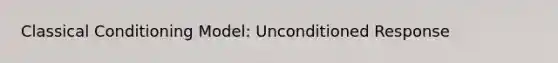 Classical Conditioning Model: Unconditioned Response