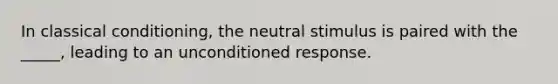 In classical conditioning, the neutral stimulus is paired with the _____, leading to an unconditioned response.