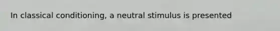 In classical conditioning, a neutral stimulus is presented