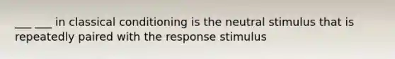 ___ ___ in <a href='https://www.questionai.com/knowledge/kI6awfNO2B-classical-conditioning' class='anchor-knowledge'>classical conditioning</a> is the neutral stimulus that is repeatedly paired with the response stimulus