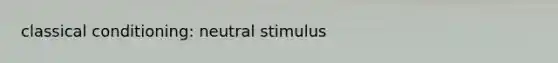 classical conditioning: neutral stimulus