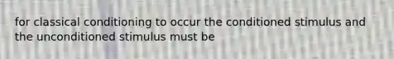 for classical conditioning to occur the conditioned stimulus and the unconditioned stimulus must be