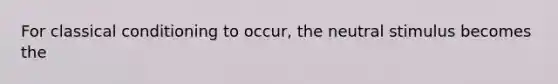 For classical conditioning to occur, the neutral stimulus becomes the