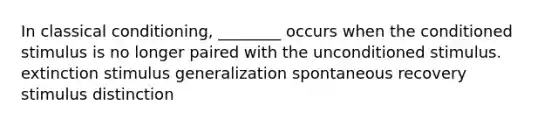 In classical conditioning, ________ occurs when the conditioned stimulus is no longer paired with the unconditioned stimulus. extinction stimulus generalization spontaneous recovery stimulus distinction