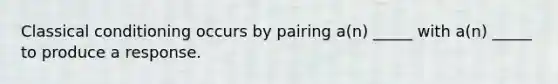 Classical conditioning occurs by pairing a(n) _____ with a(n) _____ to produce a response.