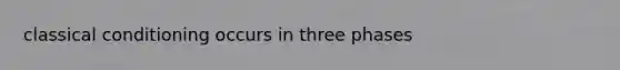 classical conditioning occurs in three phases