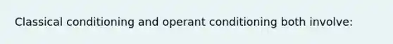 Classical conditioning and operant conditioning both involve: