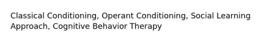 Classical Conditioning, Operant Conditioning, Social Learning Approach, Cognitive Behavior Therapy